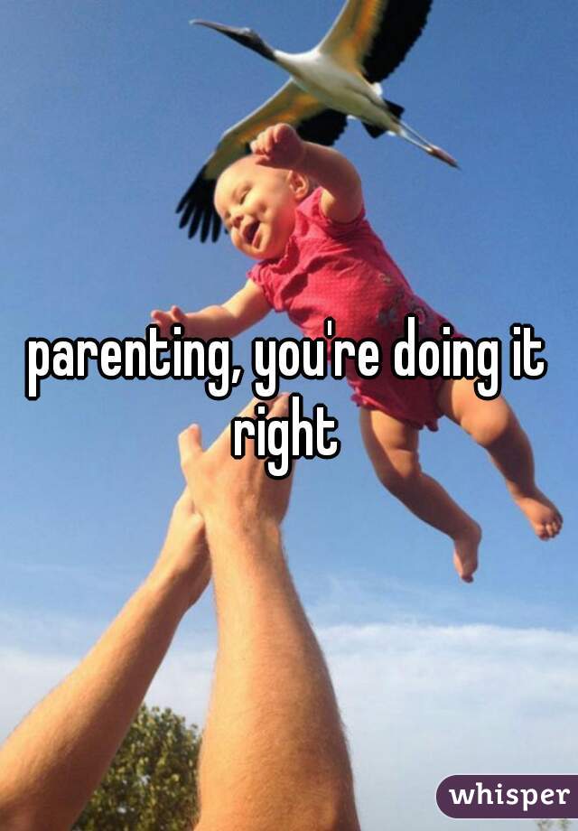 parenting, you're doing it right 