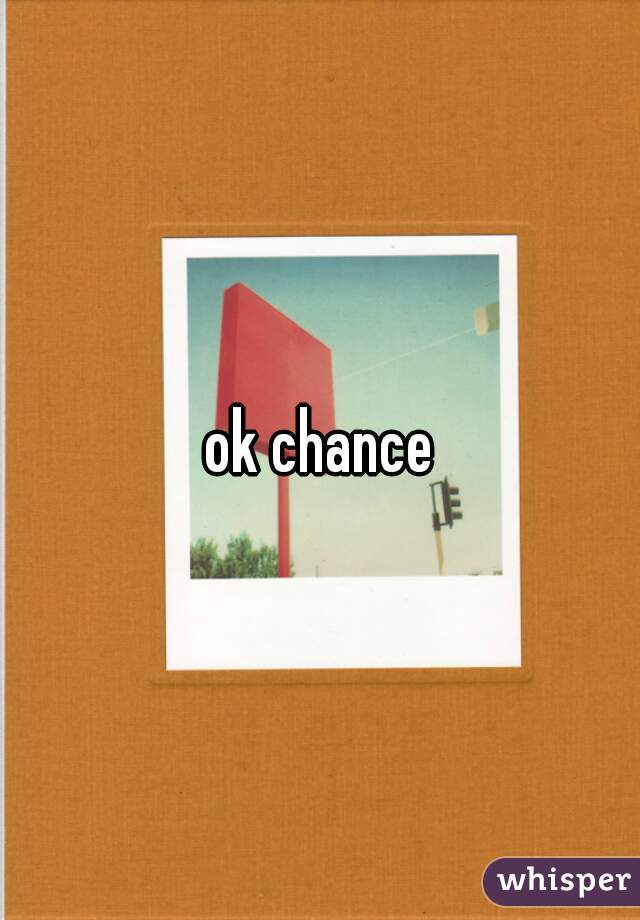 ok chance