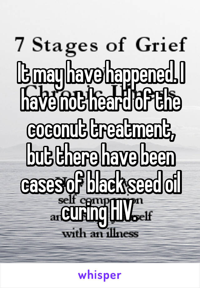 It may have happened. I have not heard of the coconut treatment, but there have been cases of black seed oil curing HIV. 