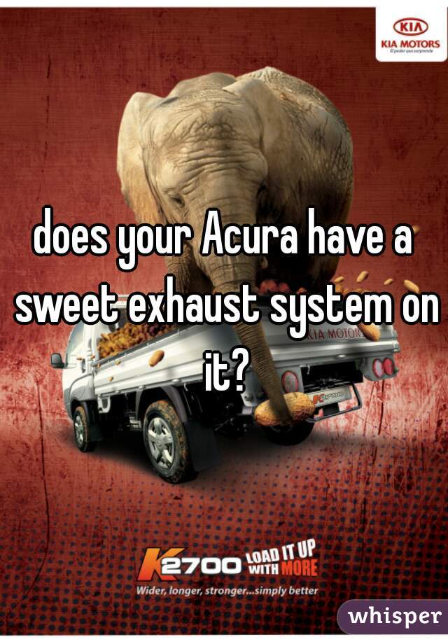 does your Acura have a sweet exhaust system on it?