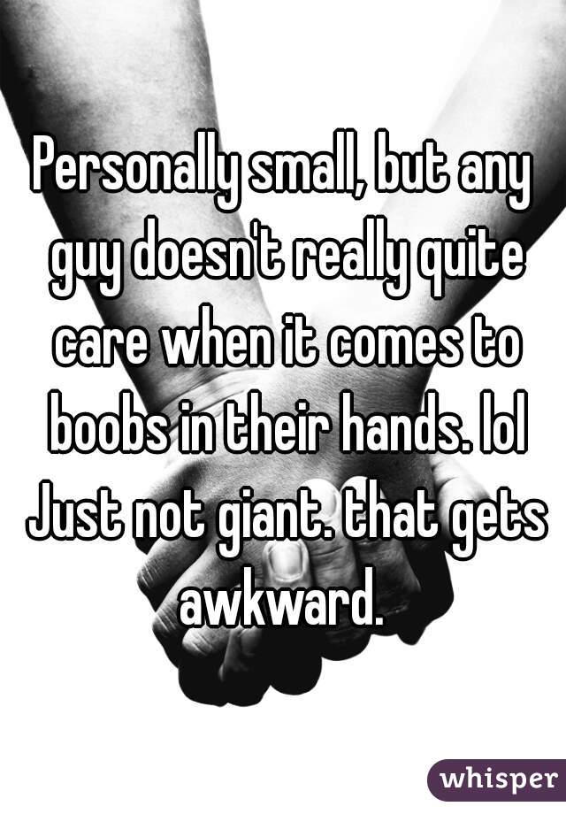 Personally small, but any guy doesn't really quite care when it comes to boobs in their hands. lol Just not giant. that gets awkward. 