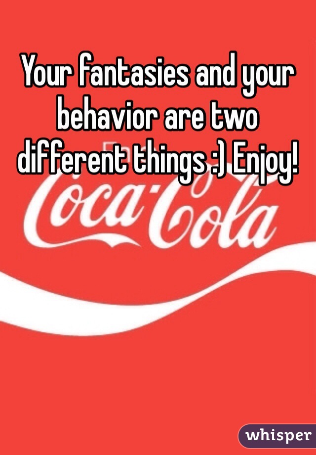 Your fantasies and your behavior are two different things :) Enjoy!