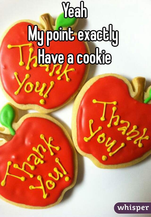 Yeah
My point exactly 



Have a cookie