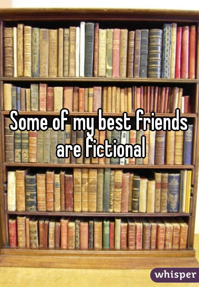 Some of my best friends are fictional