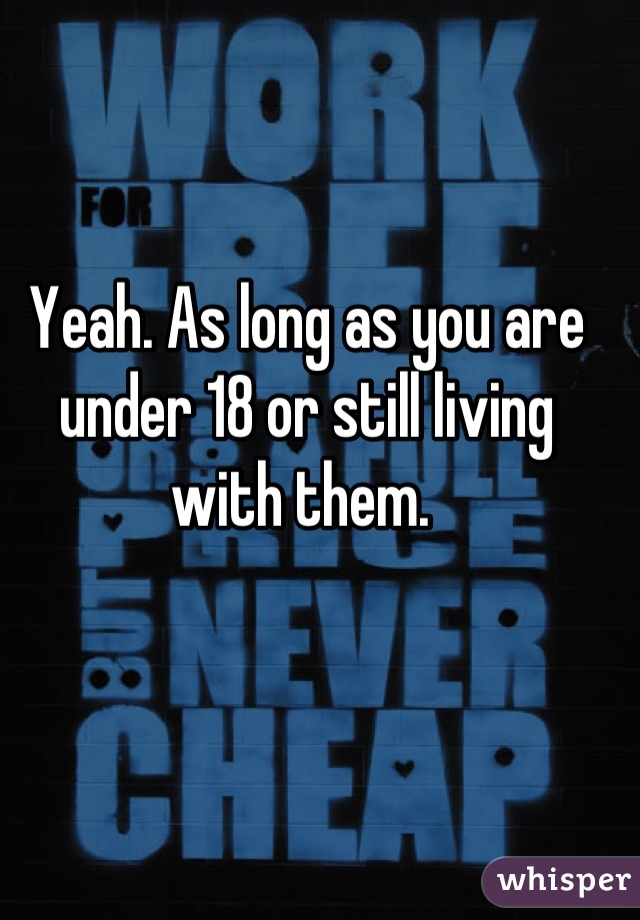 Yeah. As long as you are under 18 or still living with them. 