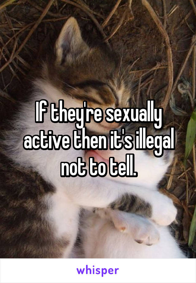 If they're sexually active then it's illegal not to tell.