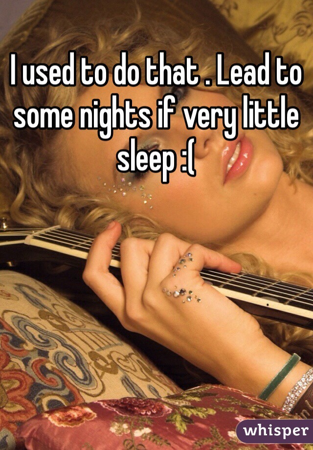 I used to do that . Lead to some nights if very little sleep :(