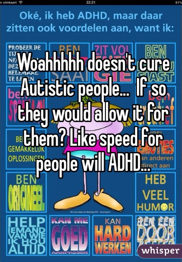 Woahhhhh doesn't cure Autistic people...  If so they would allow it for them? Like speed for people will ADHD... 