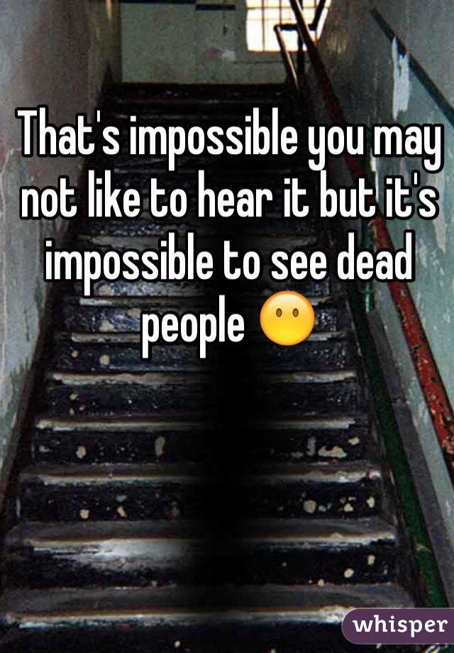 That's impossible you may not like to hear it but it's impossible to see dead people 😶