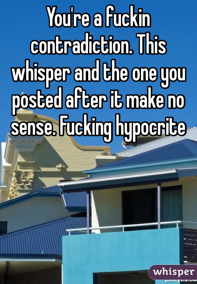 You're a fuckin contradiction. This whisper and the one you posted after it make no sense. Fucking hypocrite