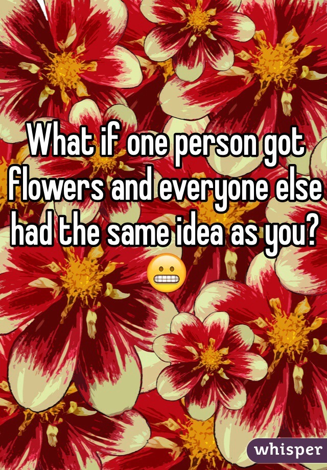 What if one person got flowers and everyone else had the same idea as you? 😬