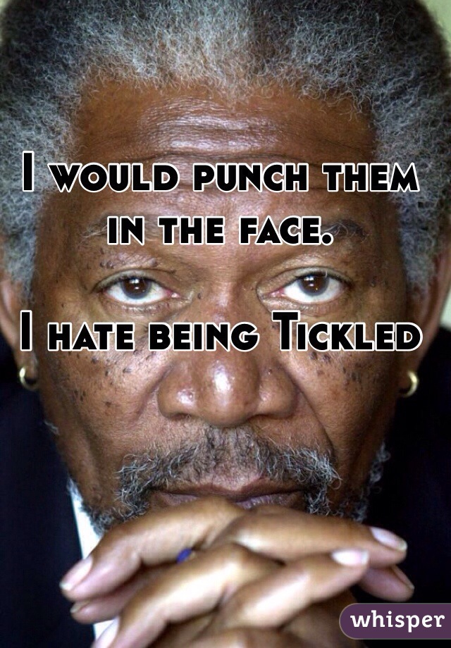 I would punch them in the face. 

I hate being Tickled