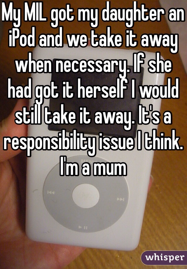 My MIL got my daughter an iPod and we take it away when necessary. If she had got it herself I would still take it away. It's a responsibility issue I think. I'm a mum