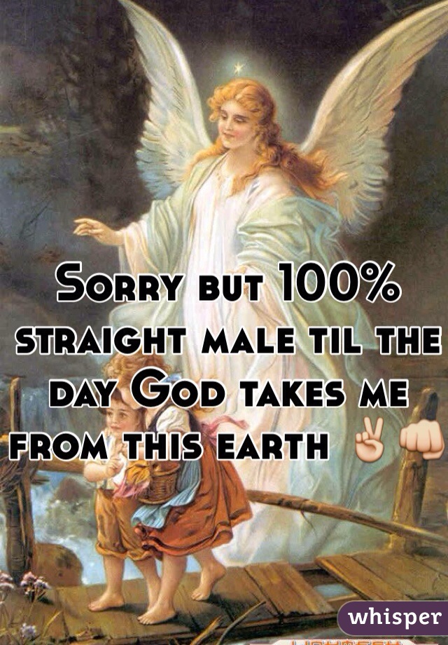 Sorry but 100% straight male til the day God takes me from this earth ✌️👊