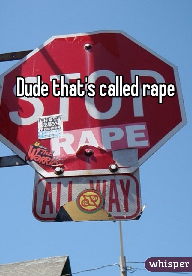 Dude that's called rape