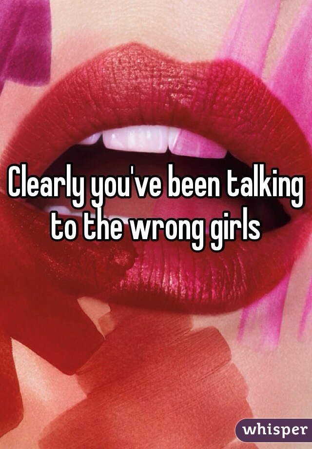Clearly you've been talking to the wrong girls 