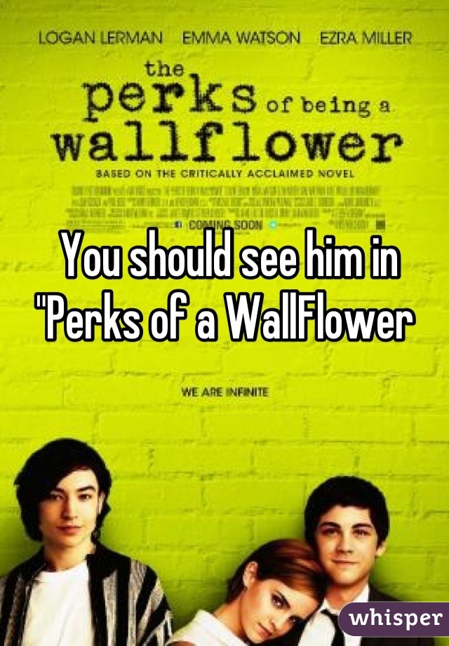 You should see him in "Perks of a WallFlower 