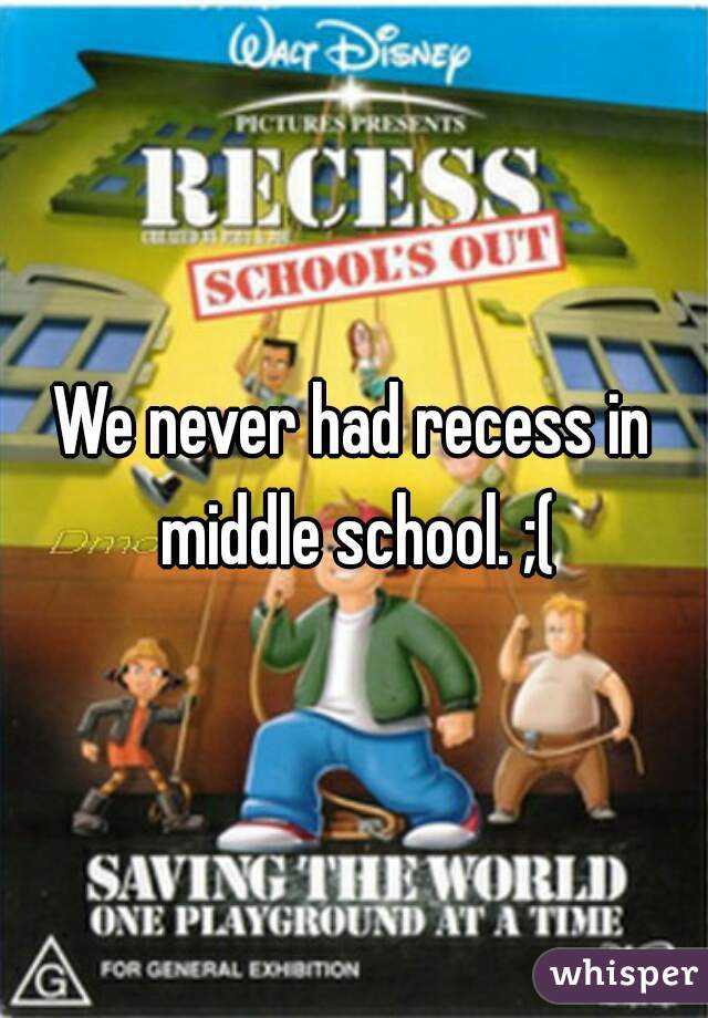We never had recess in middle school. ;(