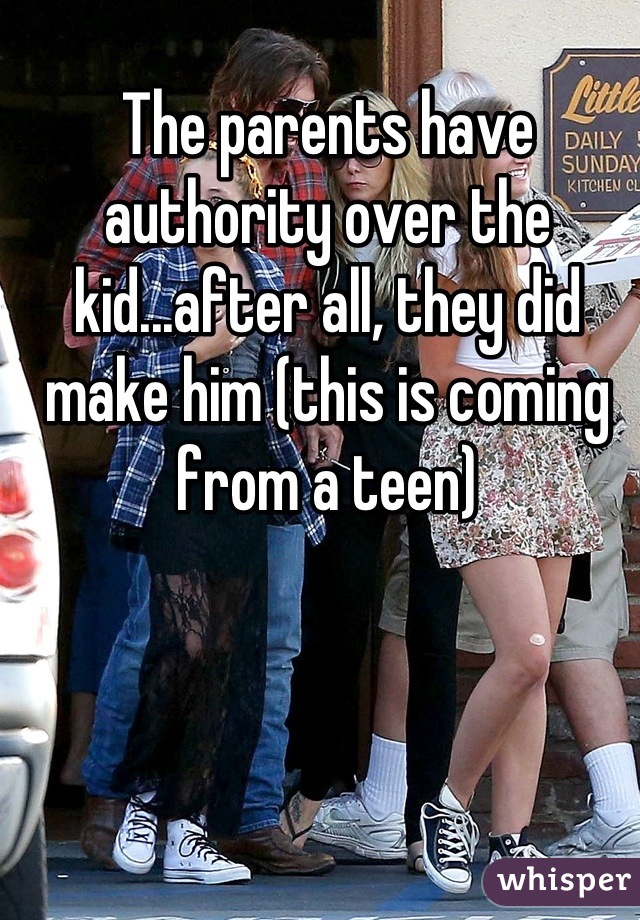 The parents have authority over the kid...after all, they did make him (this is coming from a teen)