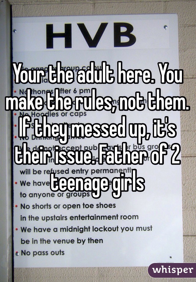 Your the adult here. You make the rules, not them. If they messed up, it's their issue. Father of 2 teenage girls