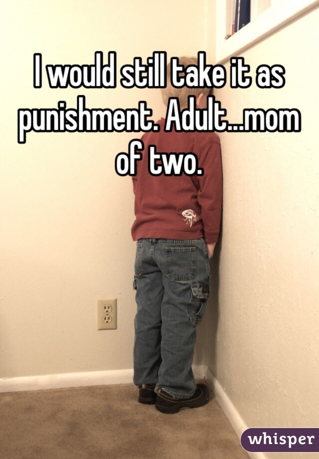 I would still take it as punishment. Adult...mom of two.