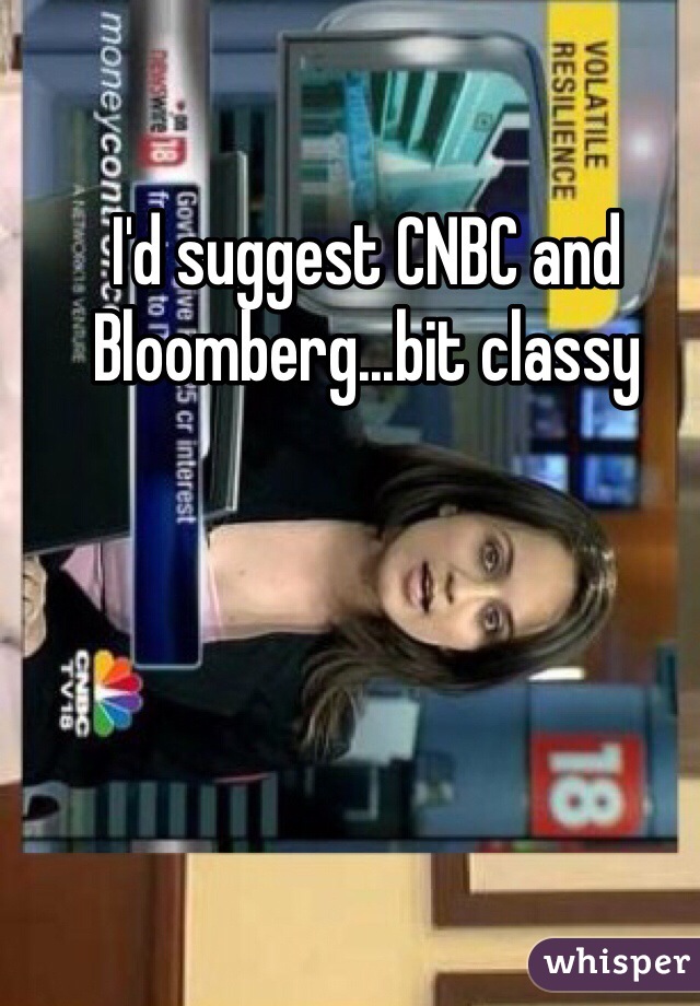 I'd suggest CNBC and Bloomberg...bit classy