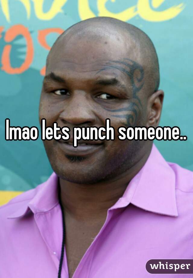 lmao lets punch someone..