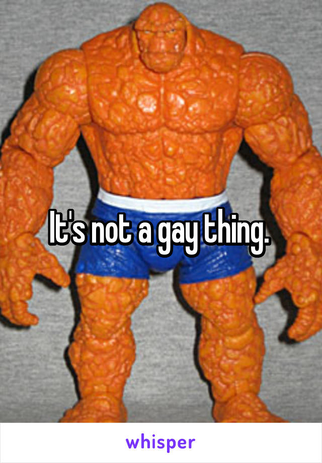 It's not a gay thing. 