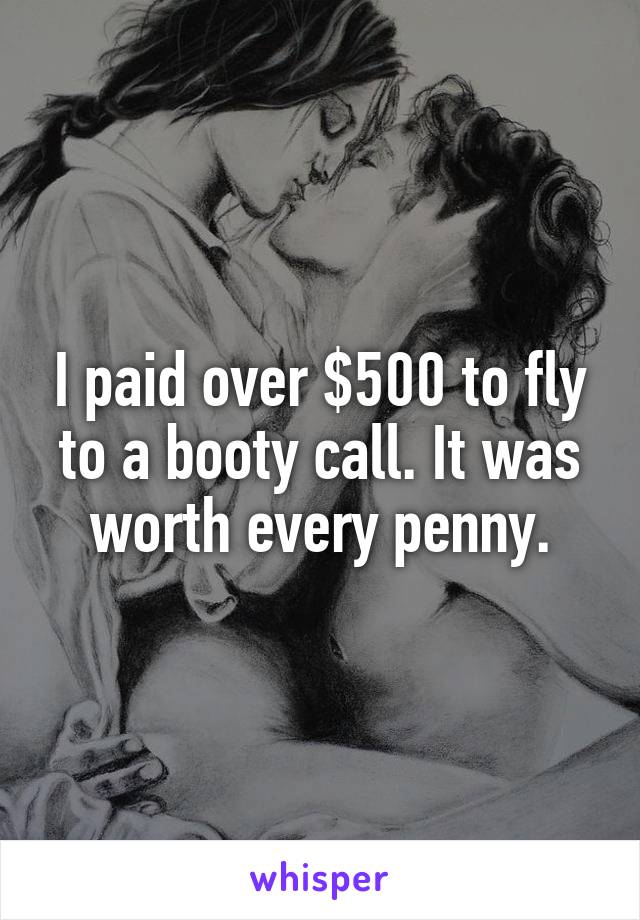 I paid over $500 to fly to a booty call. It was worth every penny.