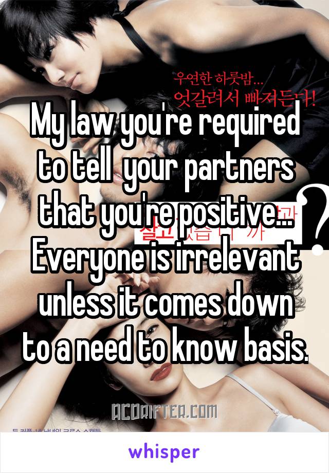 My law you're required to tell  your partners that you're positive... Everyone is irrelevant unless it comes down to a need to know basis.