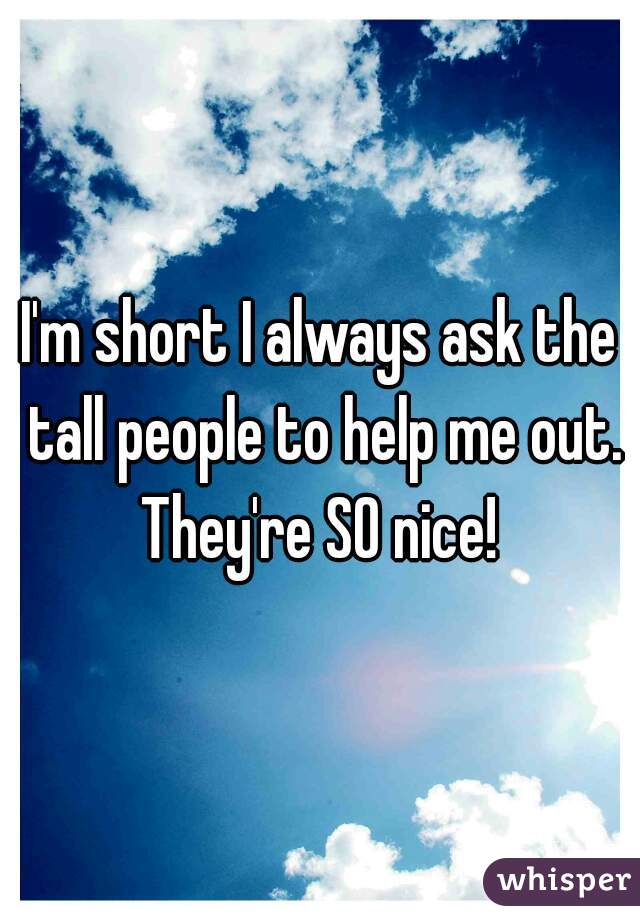 I'm short I always ask the tall people to help me out. They're SO nice! 