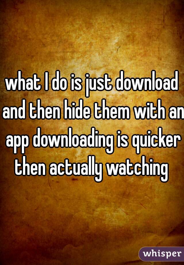 what I do is just download and then hide them with an app downloading is quicker then actually watching 