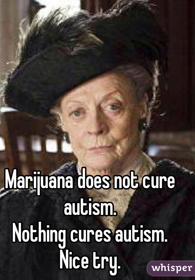 Marijuana does not cure autism. 
Nothing cures autism. 
Nice try. 