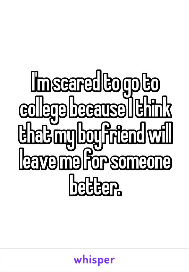 I'm scared to go to college because I think that my boyfriend will leave me for someone better.