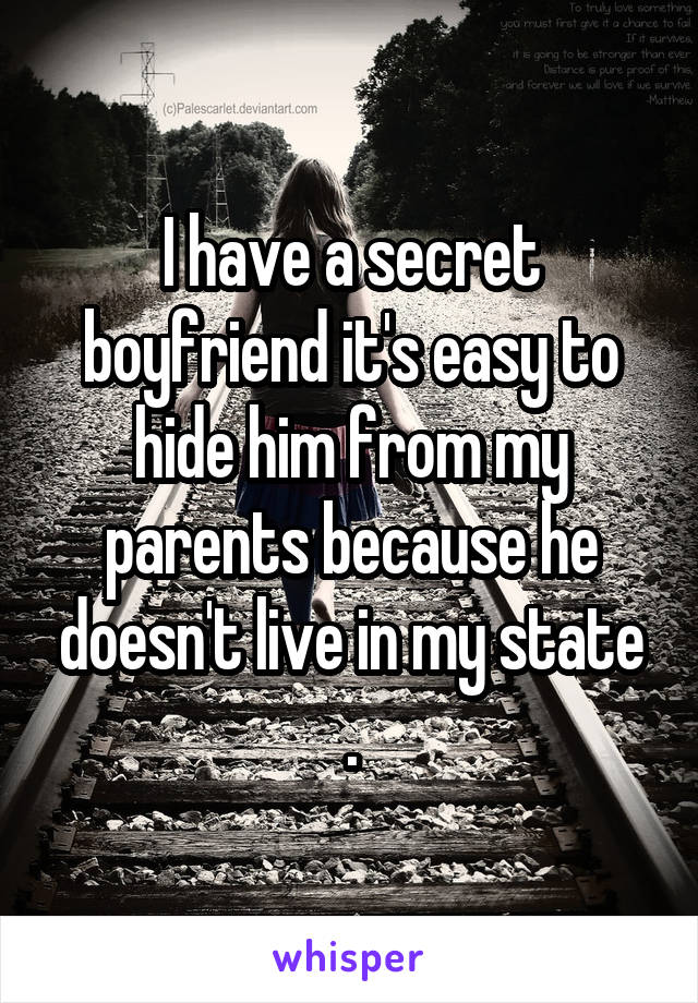 I have a secret boyfriend it's easy to hide him from my parents because he doesn't live in my state .