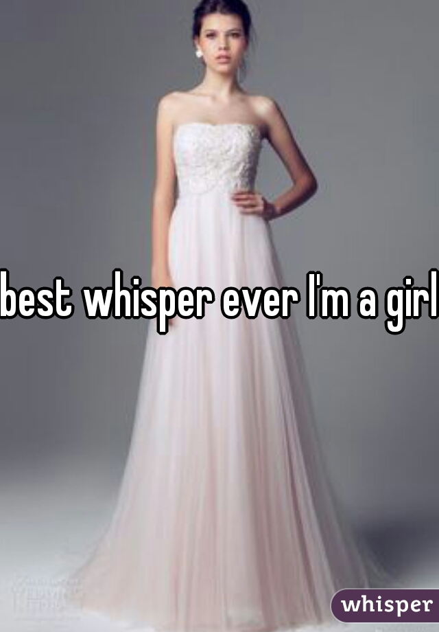 best whisper ever I'm a girl
