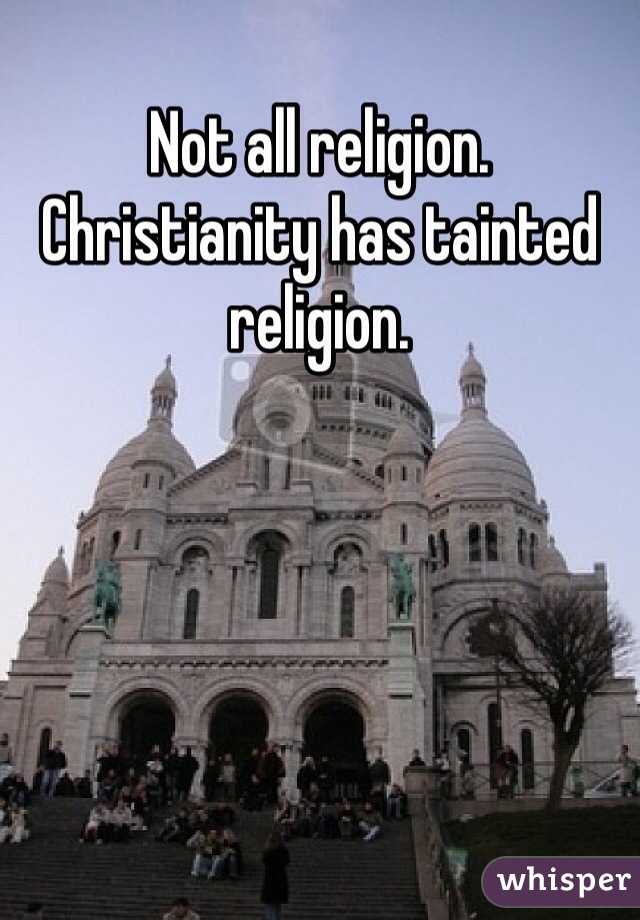 Not all religion. Christianity has tainted religion.