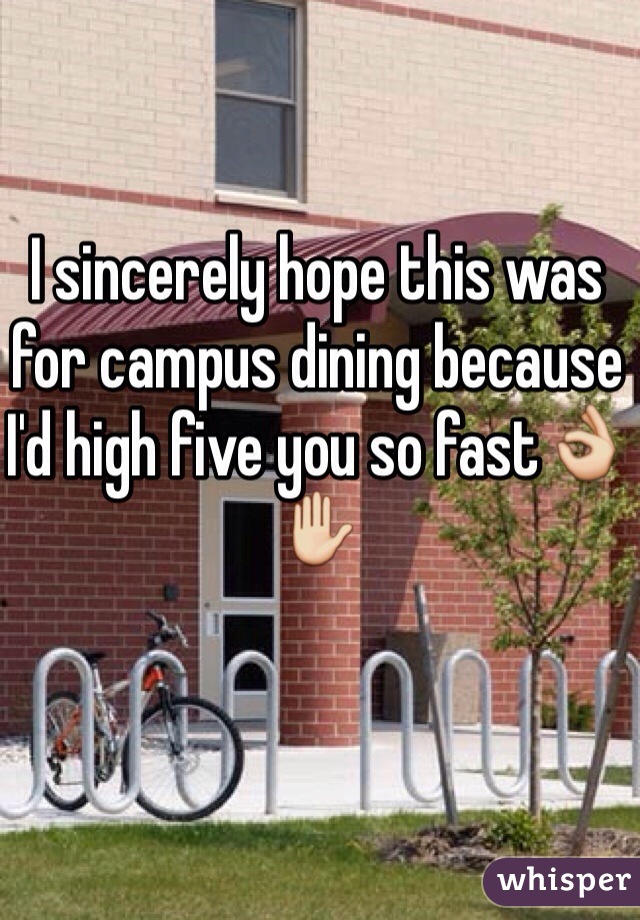 I sincerely hope this was for campus dining because I'd high five you so fast👌✋