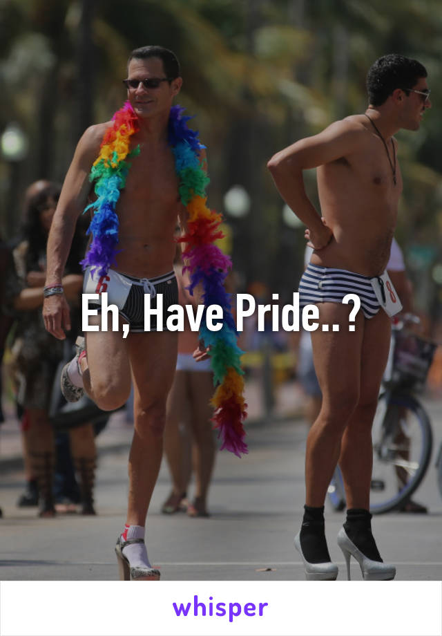 Eh, Have Pride..♡