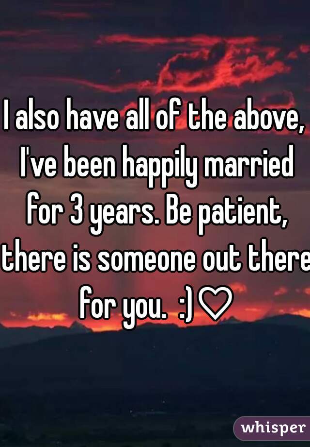 I also have all of the above, I've been happily married for 3 years. Be patient, there is someone out there for you.  :)♡
