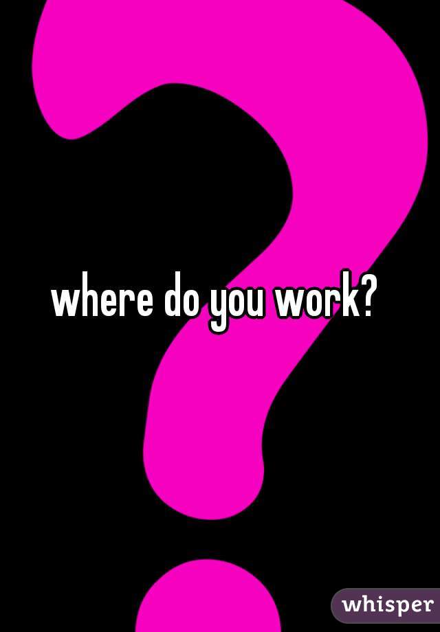 where do you work? 