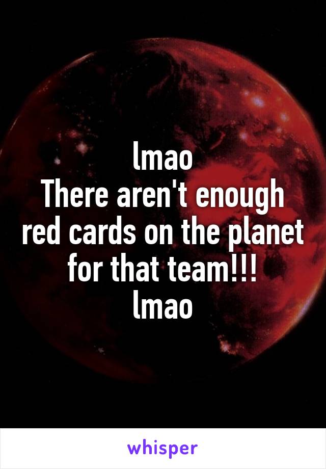 lmao
There aren't enough red cards on the planet for that team!!!
lmao