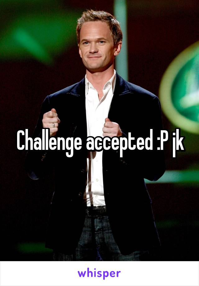 Challenge accepted :P jk