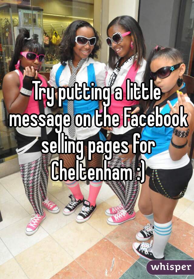Try putting a little message on the Facebook selling pages for Cheltenham :)
