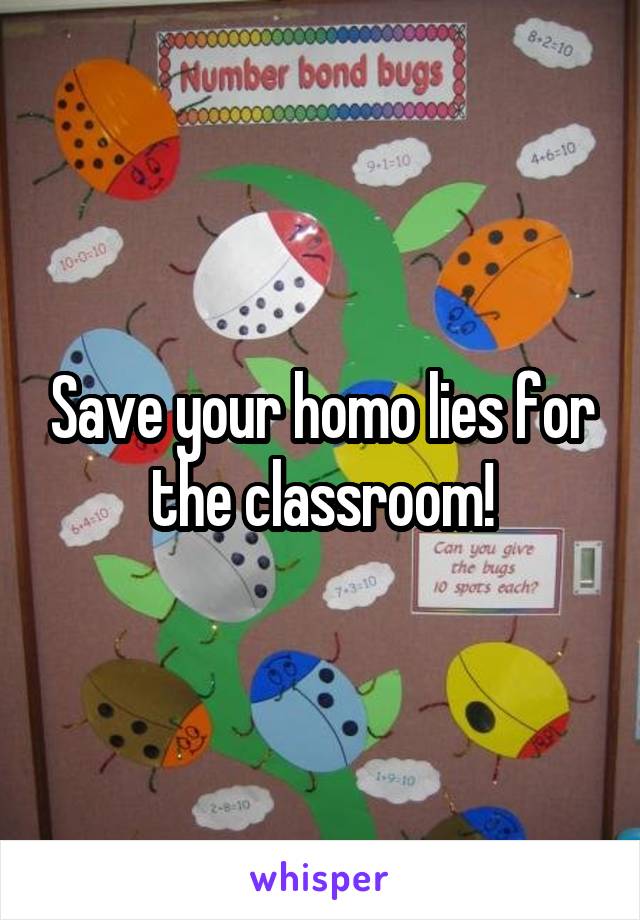 Save your homo lies for the classroom!