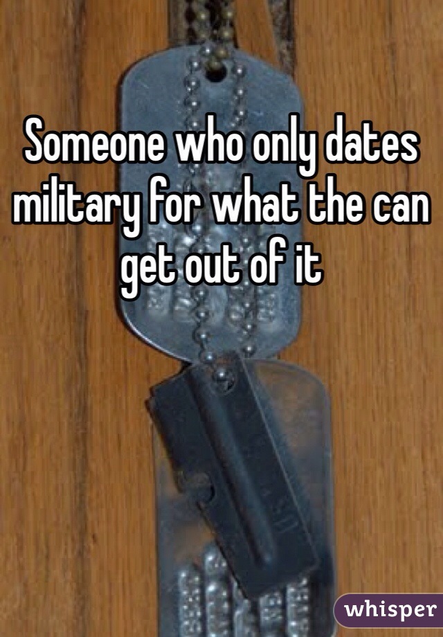 Someone who only dates military for what the can get out of it 
