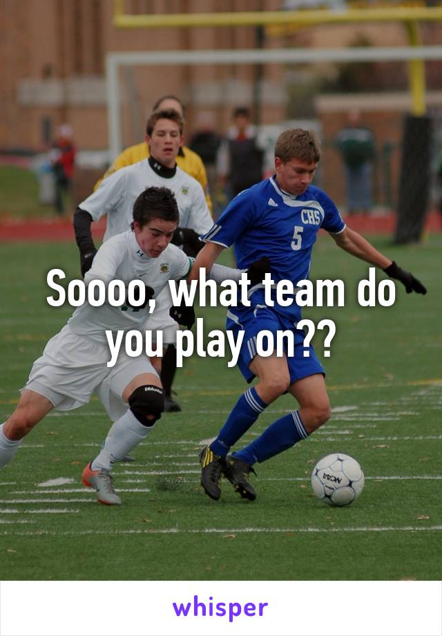 Soooo, what team do you play on?😏