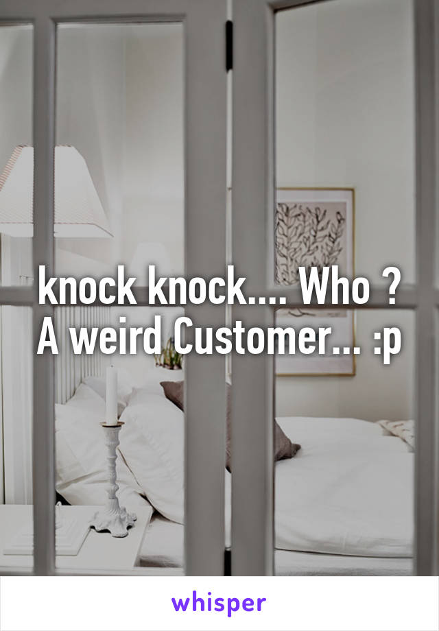 knock knock.... Who ? A weird Customer... :p