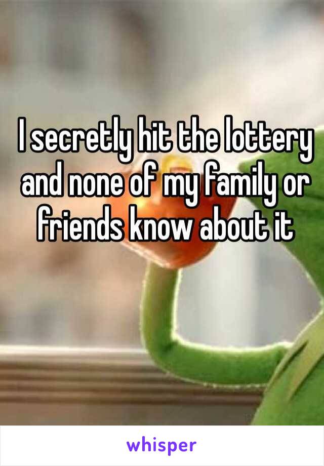 I secretly hit the lottery and none of my family or friends know about it