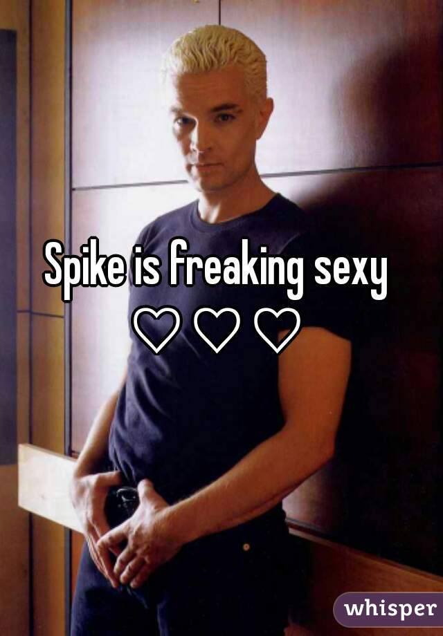 Spike is freaking sexy 
♡♡♡ 